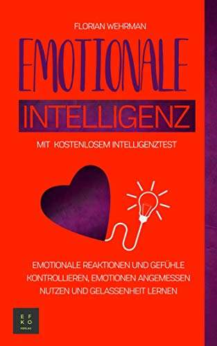 Emotionale Intelligenz: Emotionale Reaktionen und Gefühle kontrollieren, Emotionen angemessen nutzen und Gelassenheit lernen